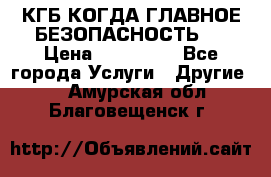 КГБ-КОГДА ГЛАВНОЕ БЕЗОПАСНОСТЬ-1 › Цена ­ 110 000 - Все города Услуги » Другие   . Амурская обл.,Благовещенск г.